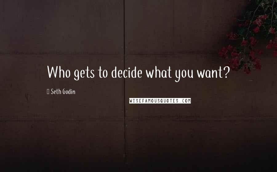 Seth Godin Quotes: Who gets to decide what you want?