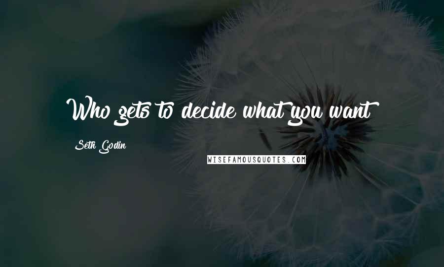 Seth Godin Quotes: Who gets to decide what you want?