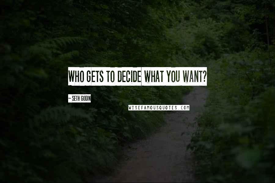 Seth Godin Quotes: Who gets to decide what you want?