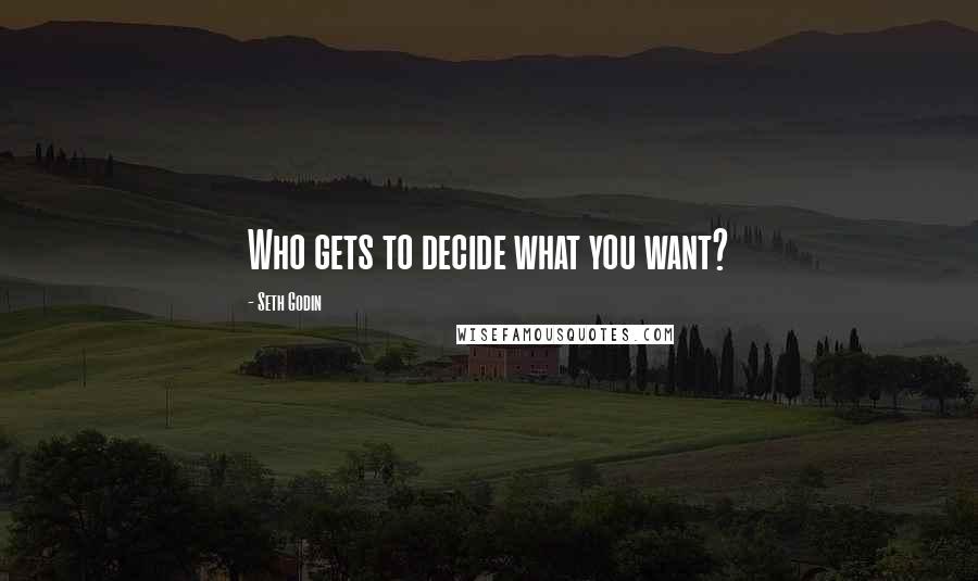 Seth Godin Quotes: Who gets to decide what you want?