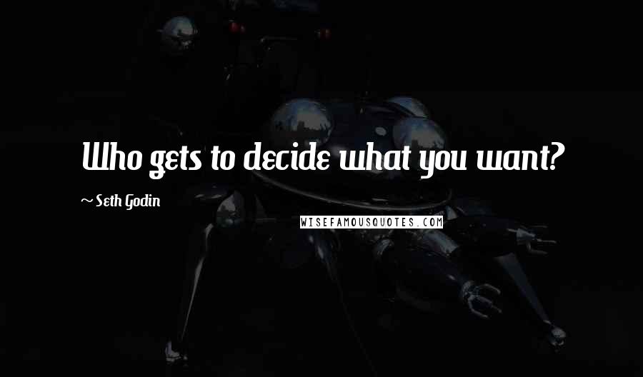 Seth Godin Quotes: Who gets to decide what you want?