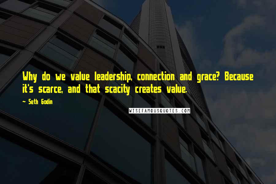 Seth Godin Quotes: Why do we value leadership, connection and grace? Because it's scarce, and that scacity creates value.