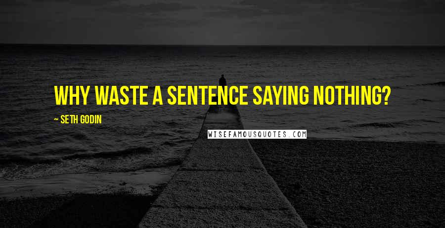 Seth Godin Quotes: Why waste a sentence saying nothing?