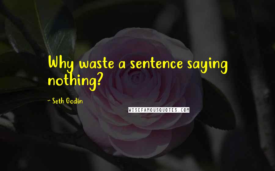 Seth Godin Quotes: Why waste a sentence saying nothing?