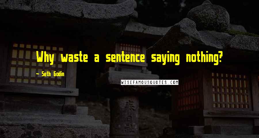 Seth Godin Quotes: Why waste a sentence saying nothing?