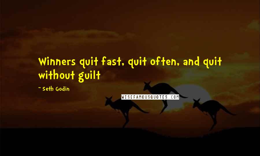 Seth Godin Quotes: Winners quit fast, quit often, and quit without guilt