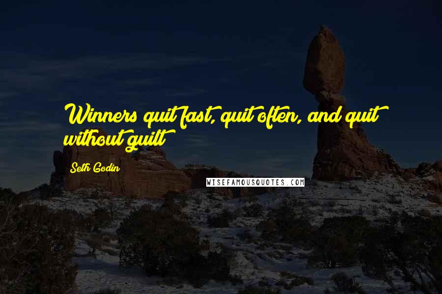 Seth Godin Quotes: Winners quit fast, quit often, and quit without guilt