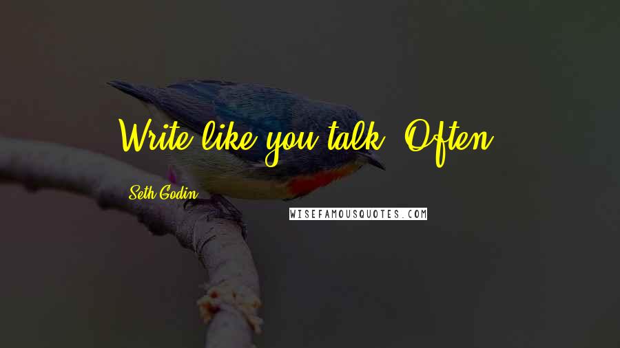Seth Godin Quotes: Write like you talk. Often.