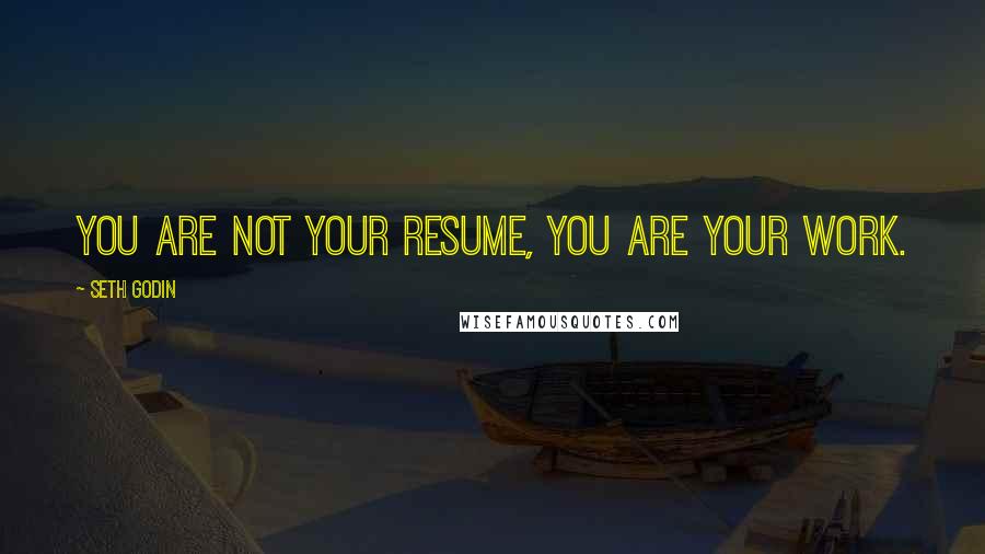 Seth Godin Quotes: You are not your resume, you are your work.