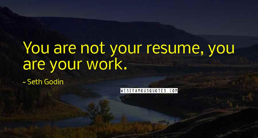 Seth Godin Quotes: You are not your resume, you are your work.