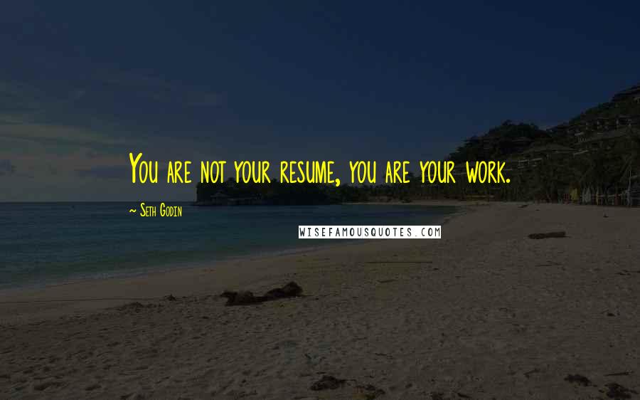 Seth Godin Quotes: You are not your resume, you are your work.