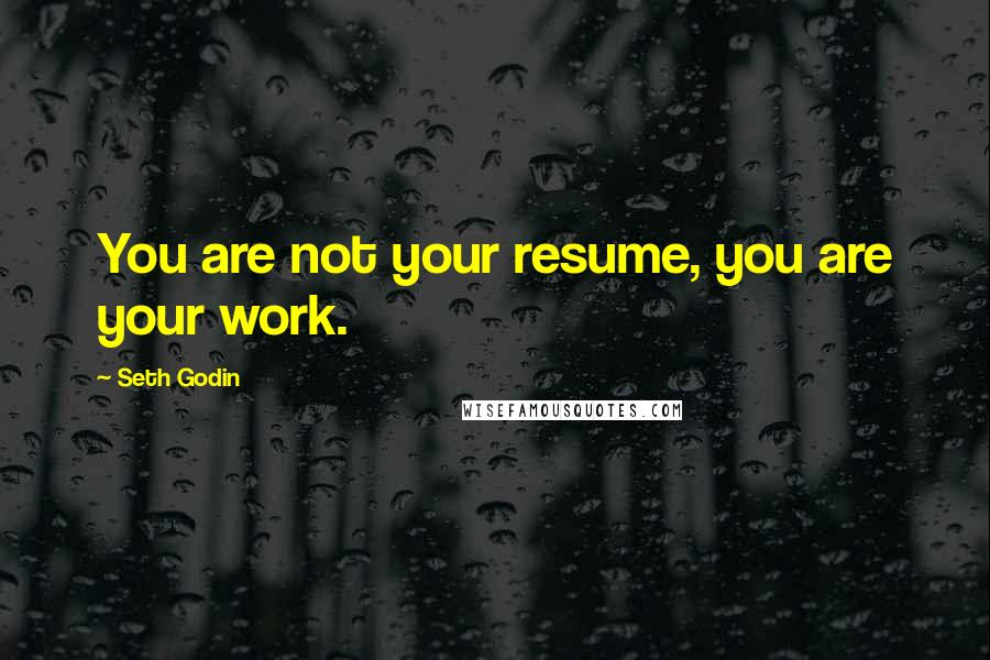 Seth Godin Quotes: You are not your resume, you are your work.