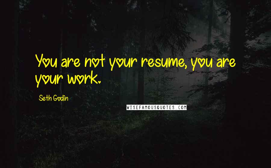 Seth Godin Quotes: You are not your resume, you are your work.