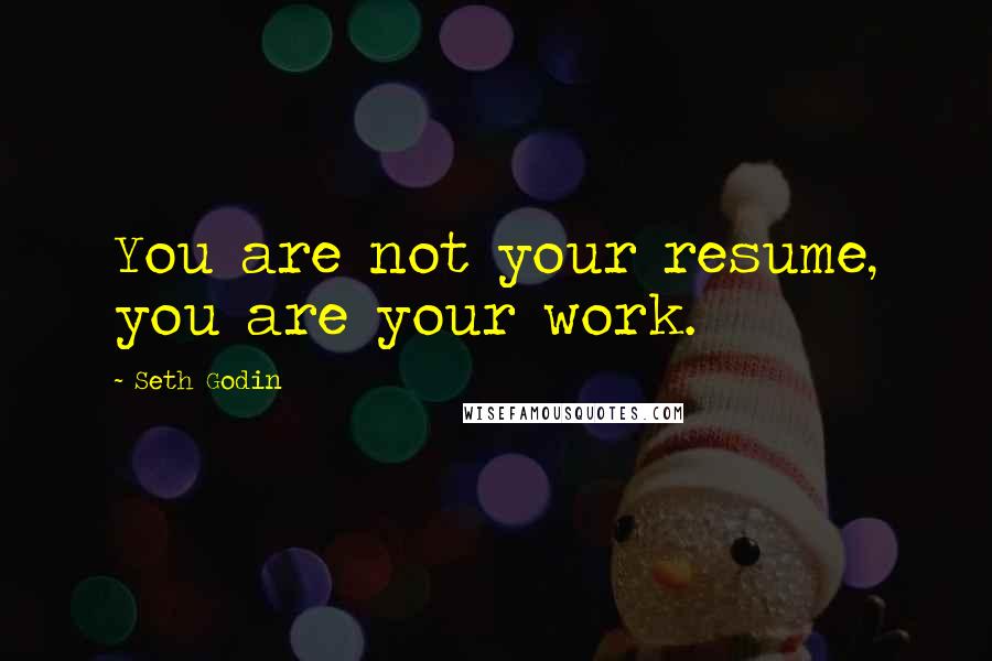 Seth Godin Quotes: You are not your resume, you are your work.