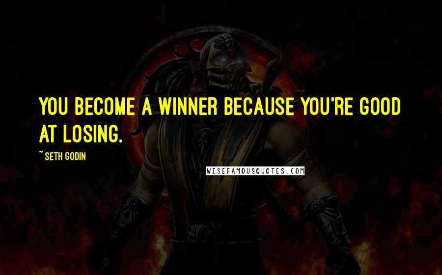 Seth Godin Quotes: You become a winner because you're good at losing.