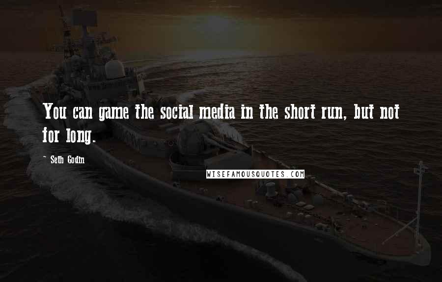 Seth Godin Quotes: You can game the social media in the short run, but not for long.