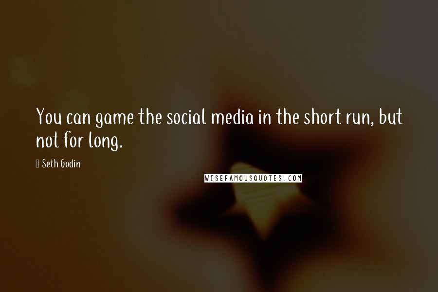 Seth Godin Quotes: You can game the social media in the short run, but not for long.