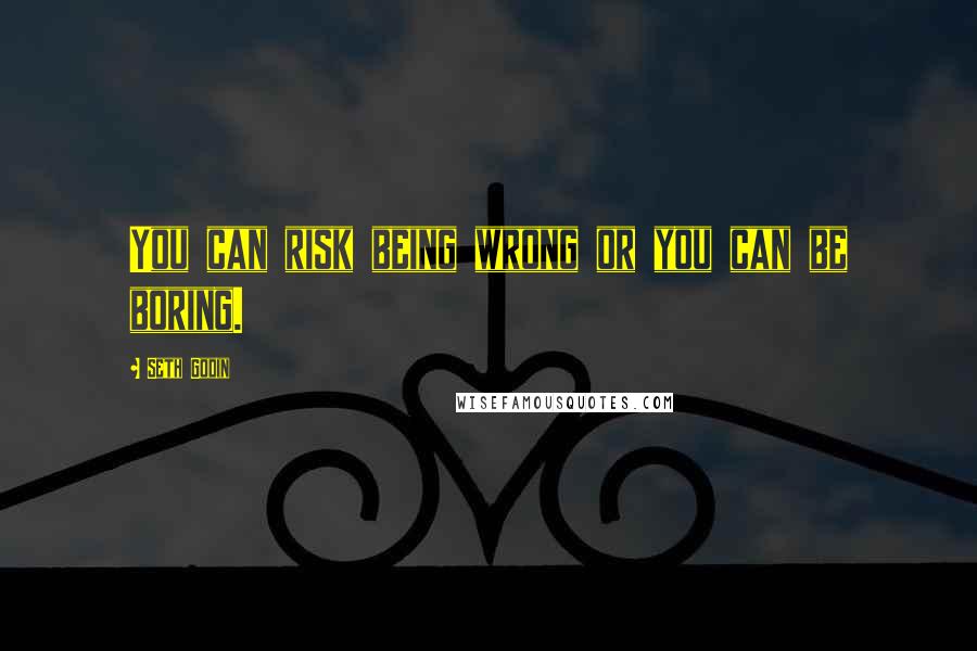 Seth Godin Quotes: You can risk being wrong or you can be boring.