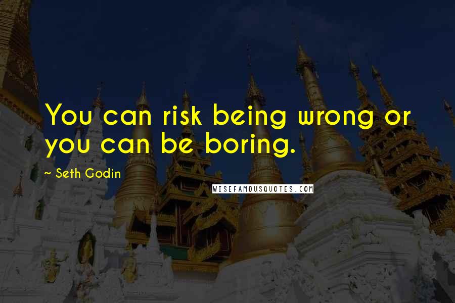 Seth Godin Quotes: You can risk being wrong or you can be boring.