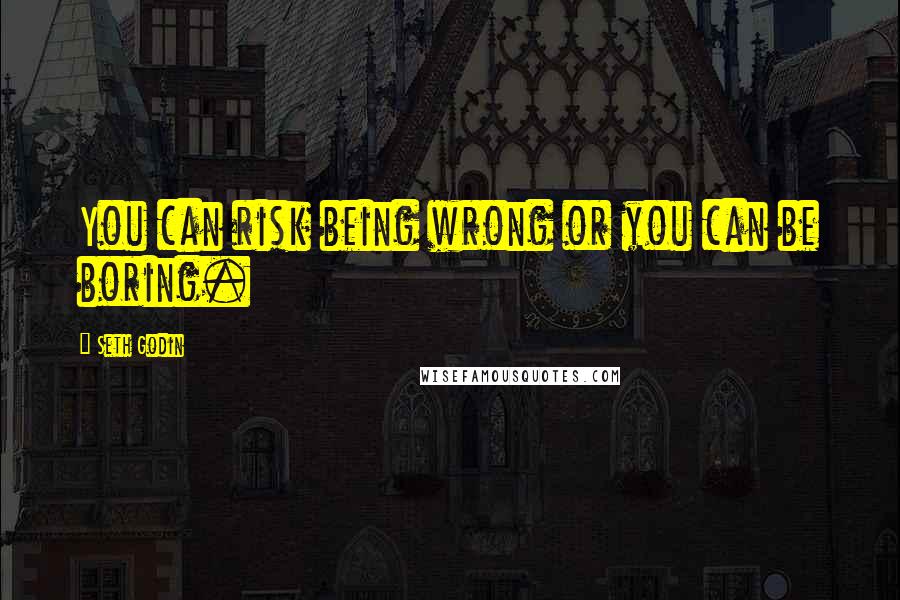 Seth Godin Quotes: You can risk being wrong or you can be boring.