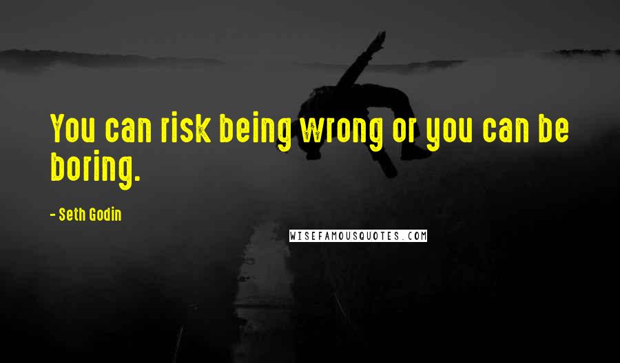 Seth Godin Quotes: You can risk being wrong or you can be boring.