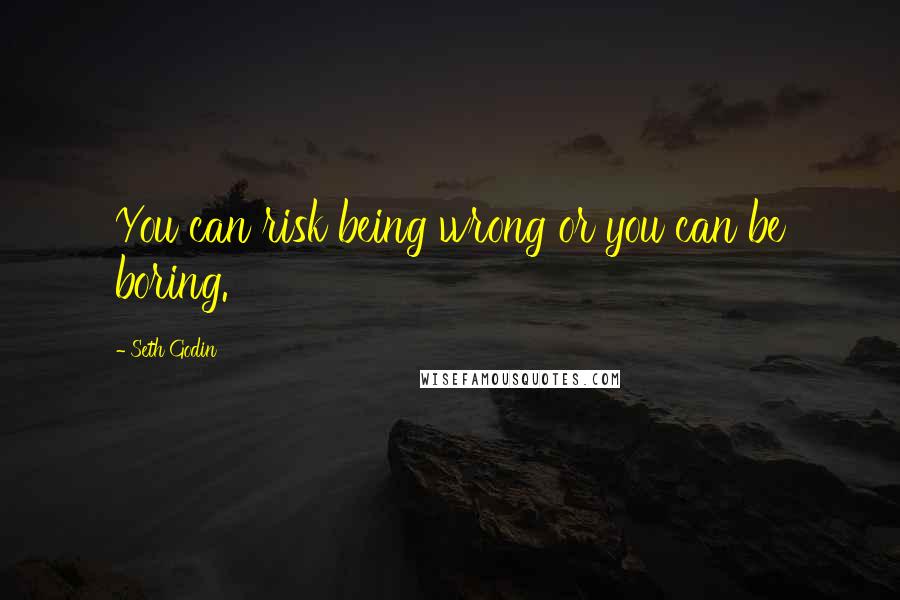 Seth Godin Quotes: You can risk being wrong or you can be boring.