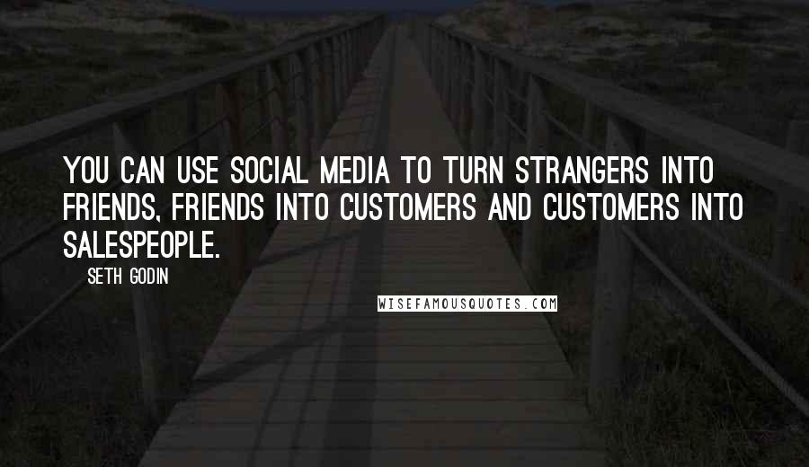 Seth Godin Quotes: You can use social media to turn strangers into friends, friends into customers and customers into salespeople.