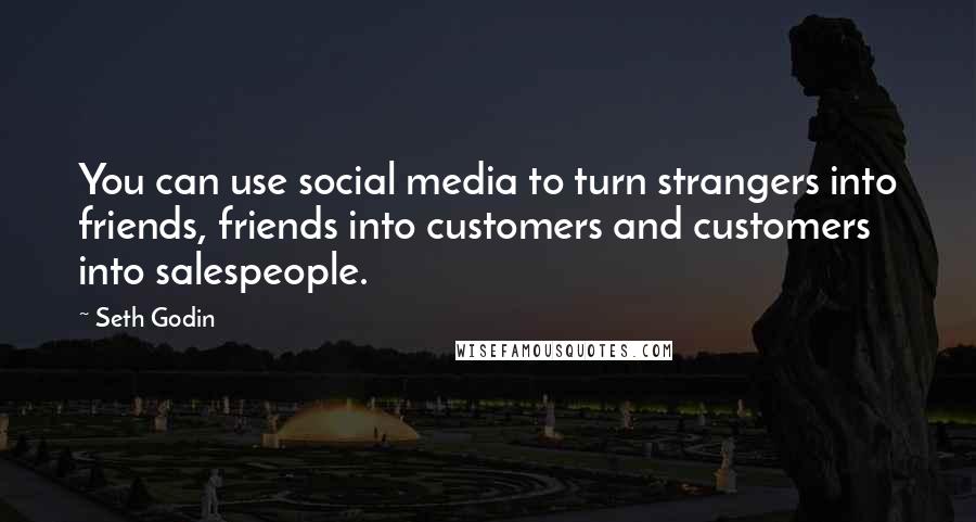 Seth Godin Quotes: You can use social media to turn strangers into friends, friends into customers and customers into salespeople.