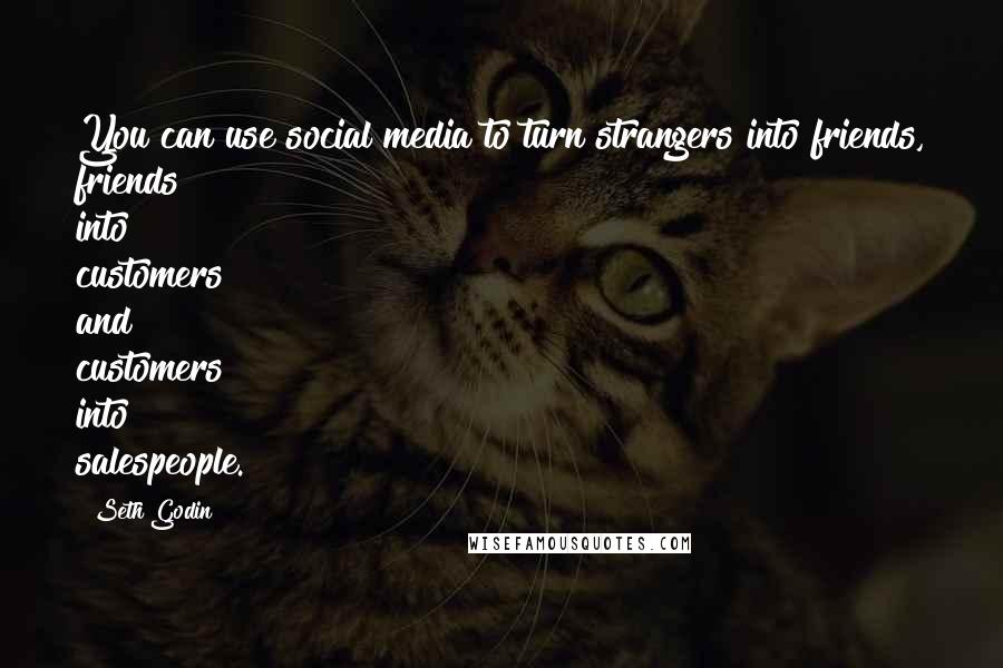 Seth Godin Quotes: You can use social media to turn strangers into friends, friends into customers and customers into salespeople.