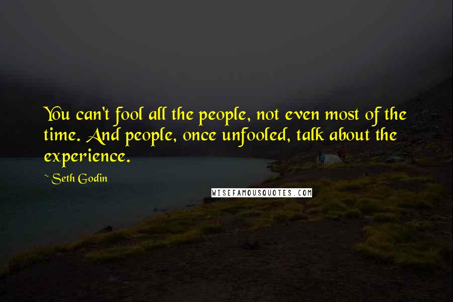 Seth Godin Quotes: You can't fool all the people, not even most of the time. And people, once unfooled, talk about the experience.