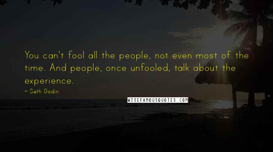 Seth Godin Quotes: You can't fool all the people, not even most of the time. And people, once unfooled, talk about the experience.