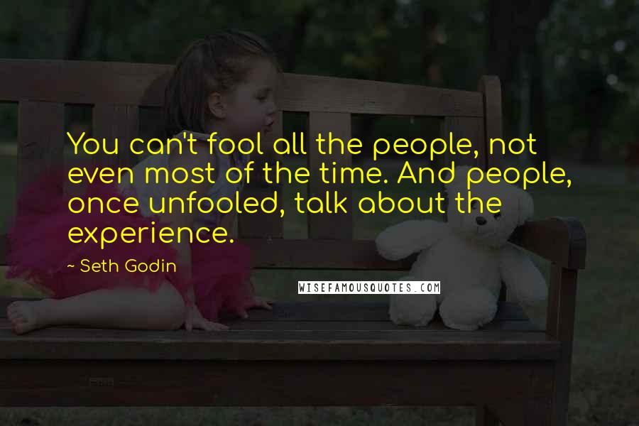 Seth Godin Quotes: You can't fool all the people, not even most of the time. And people, once unfooled, talk about the experience.