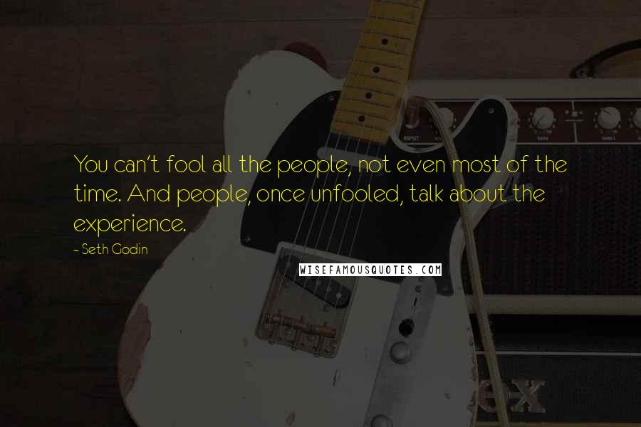 Seth Godin Quotes: You can't fool all the people, not even most of the time. And people, once unfooled, talk about the experience.