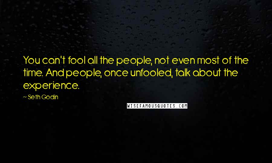 Seth Godin Quotes: You can't fool all the people, not even most of the time. And people, once unfooled, talk about the experience.