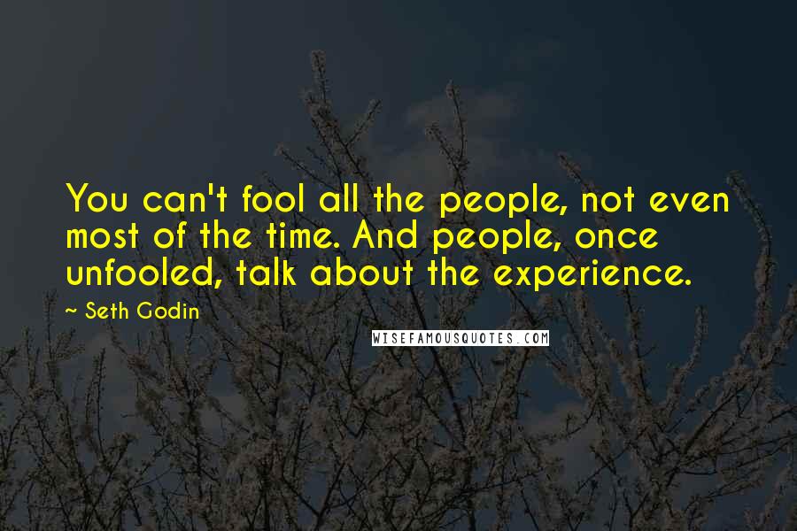 Seth Godin Quotes: You can't fool all the people, not even most of the time. And people, once unfooled, talk about the experience.