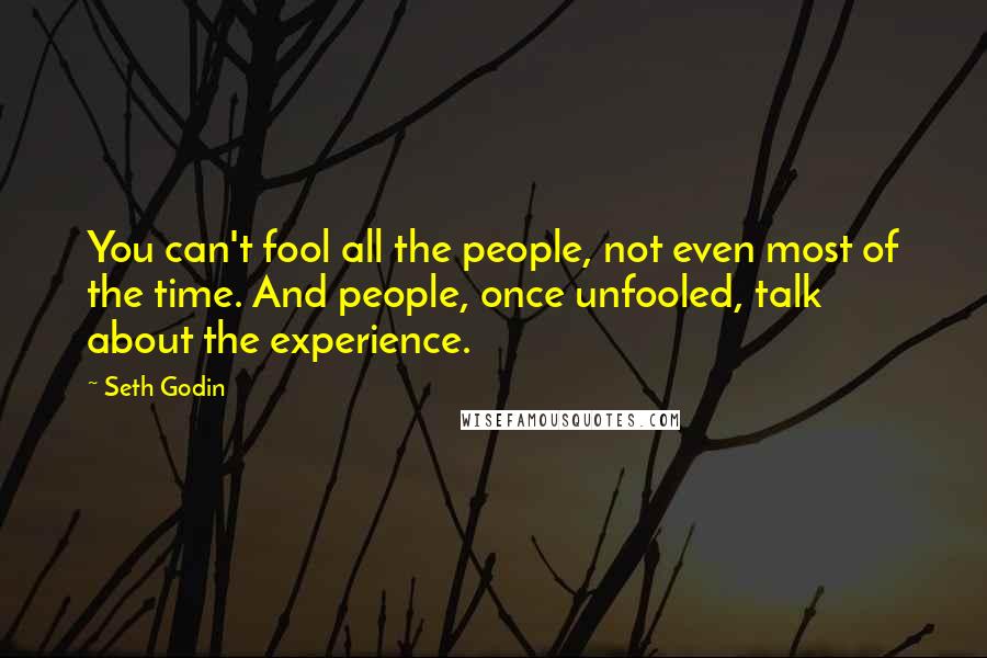 Seth Godin Quotes: You can't fool all the people, not even most of the time. And people, once unfooled, talk about the experience.