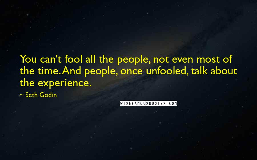 Seth Godin Quotes: You can't fool all the people, not even most of the time. And people, once unfooled, talk about the experience.