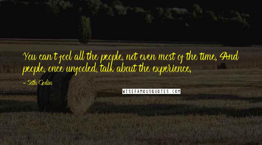 Seth Godin Quotes: You can't fool all the people, not even most of the time. And people, once unfooled, talk about the experience.