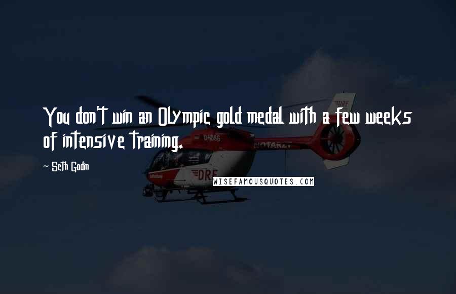 Seth Godin Quotes: You don't win an Olympic gold medal with a few weeks of intensive training.