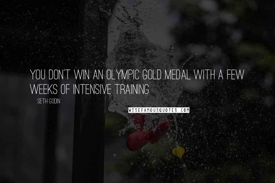 Seth Godin Quotes: You don't win an Olympic gold medal with a few weeks of intensive training.