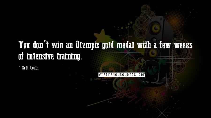 Seth Godin Quotes: You don't win an Olympic gold medal with a few weeks of intensive training.