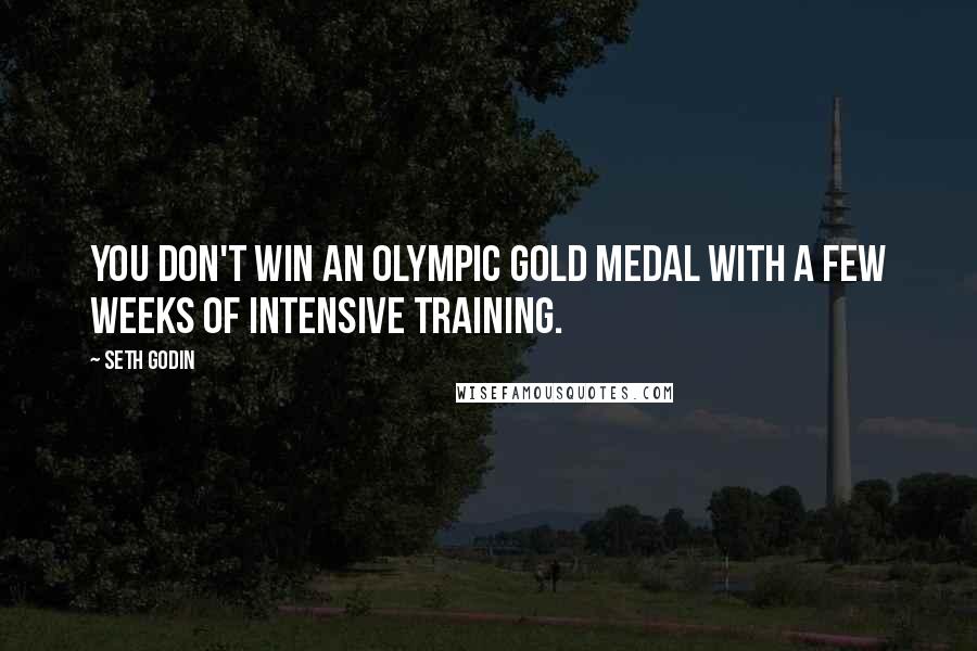 Seth Godin Quotes: You don't win an Olympic gold medal with a few weeks of intensive training.