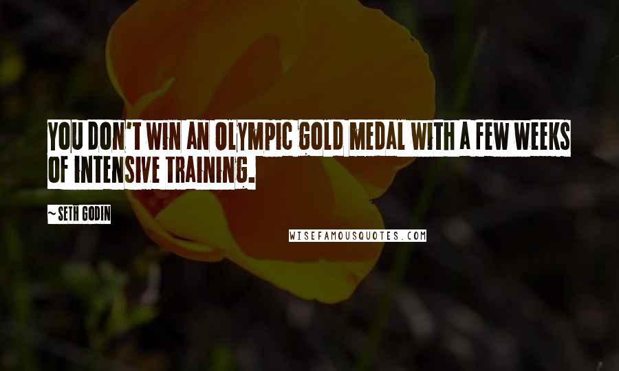 Seth Godin Quotes: You don't win an Olympic gold medal with a few weeks of intensive training.
