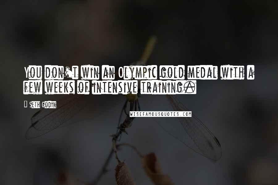 Seth Godin Quotes: You don't win an Olympic gold medal with a few weeks of intensive training.