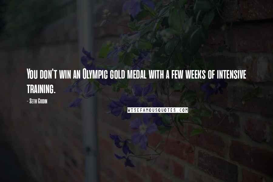 Seth Godin Quotes: You don't win an Olympic gold medal with a few weeks of intensive training.