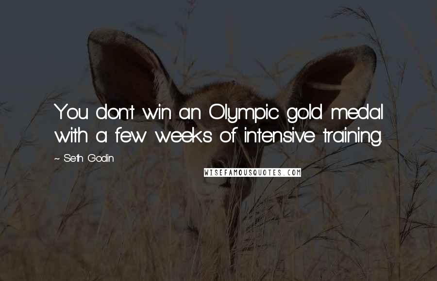 Seth Godin Quotes: You don't win an Olympic gold medal with a few weeks of intensive training.