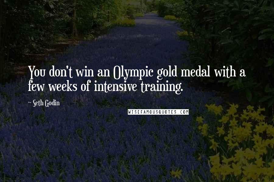 Seth Godin Quotes: You don't win an Olympic gold medal with a few weeks of intensive training.