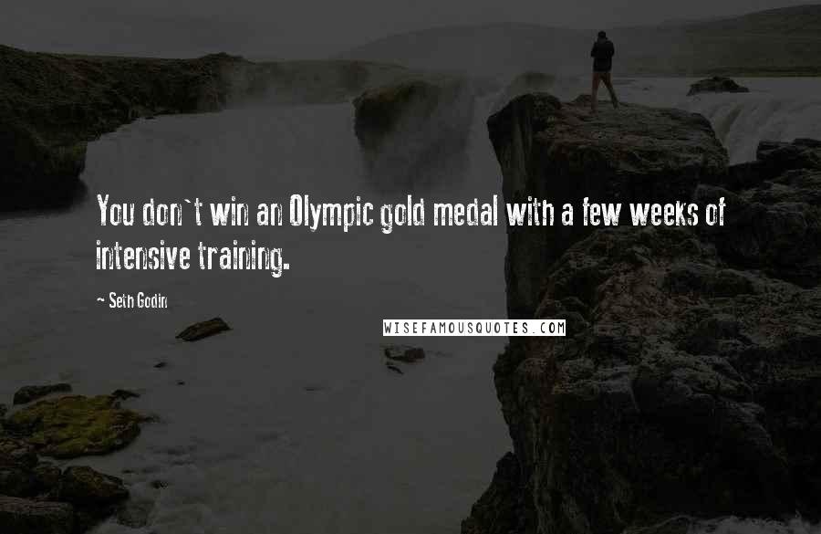 Seth Godin Quotes: You don't win an Olympic gold medal with a few weeks of intensive training.