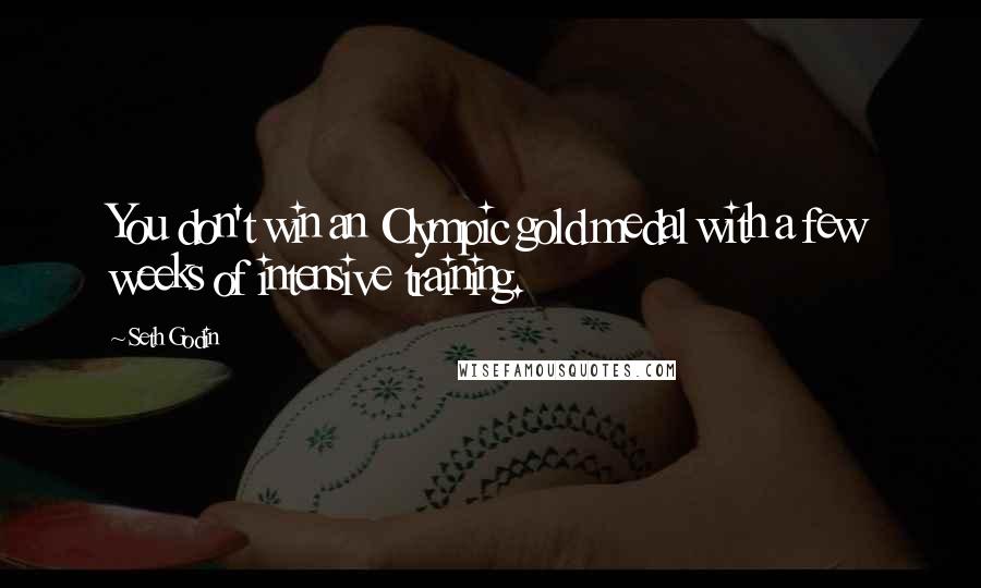 Seth Godin Quotes: You don't win an Olympic gold medal with a few weeks of intensive training.