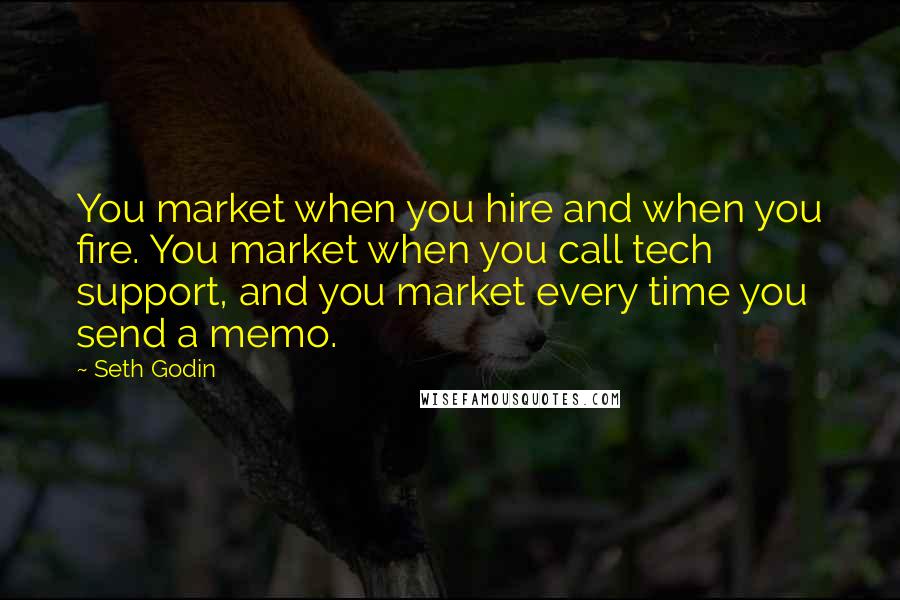 Seth Godin Quotes: You market when you hire and when you fire. You market when you call tech support, and you market every time you send a memo.